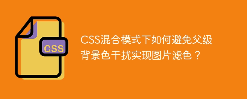 css混合模式下如何避免父级背景色干扰实现图片滤色?