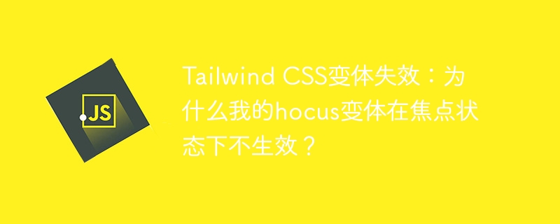 tailwind css变体失效:为什么我的hocus变体在焦点状态下不生效?