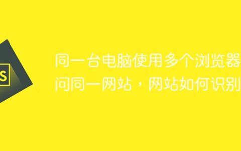 同一台电脑使用多个浏览器访问同一网站，网站如何识别？
