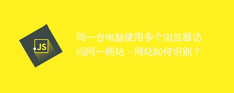 同一台电脑使用多个浏览器访问同一网站,网站如何识别?