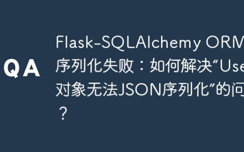 Flask-SQLAlchemy ORM对象序列化失败：如何解决“User对象无法JSON序列化”的问题？