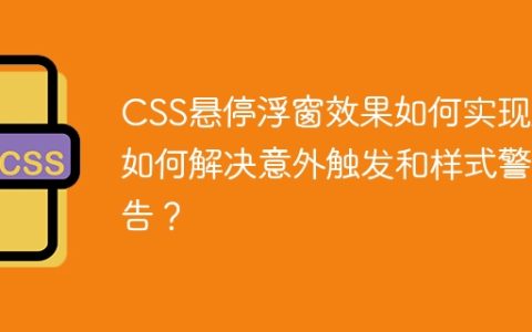 CSS悬停浮窗效果如何实现及如何解决意外触发和样式警告？