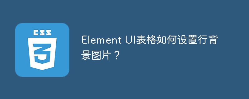 Element UI表格如何设置行背景图片?