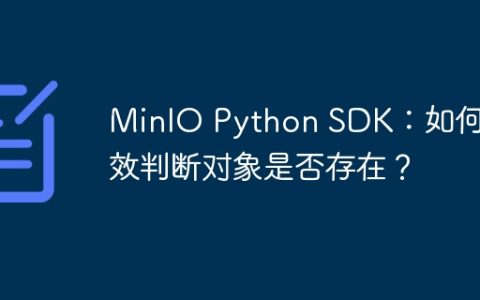 MinIO Python SDK：如何高效判断对象是否存在？