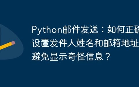 Python邮件发送：如何正确设置发件人姓名和邮箱地址避免显示奇怪信息？