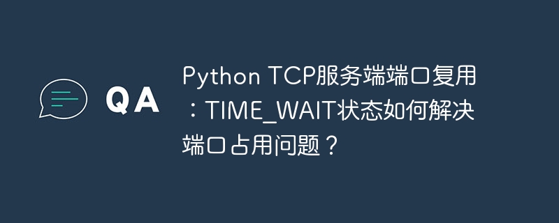 python tcp服务端端口复用:time_wait状态如何解决端口占用问题?