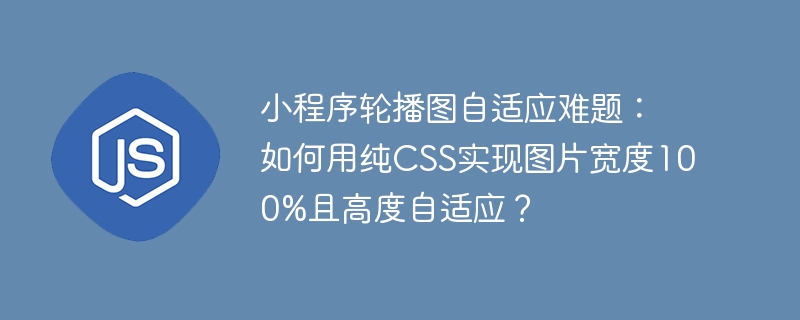 小程序轮播图自适应难题:如何用纯CSS实现图片宽度100%且高度自适应?