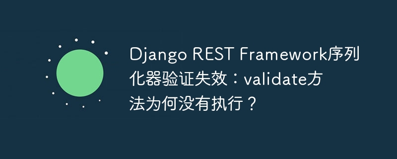 django rest framework序列化器验证失效:validate方法为何没有执行?