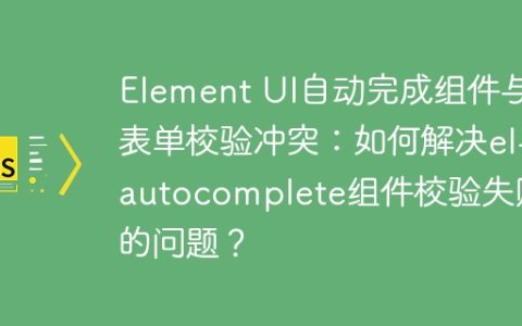 Element UI自动完成组件与表单校验冲突：如何解决el-autocomplete组件校验失败的问题？