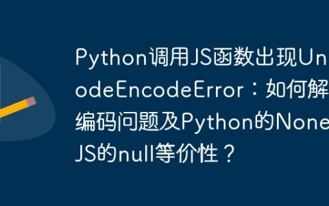 Python调用JS函数出现UnicodeEncodeError：如何解决编码问题及Python的None与JS的null等价性？