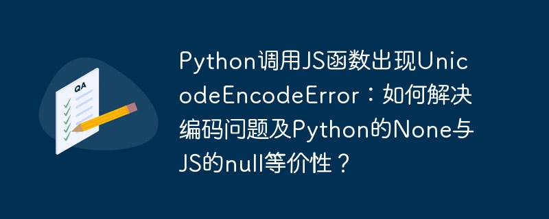 python调用js函数出现unicodeencodeerror:如何解决编码问题及python的none与js的null等价性?