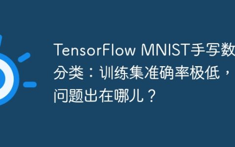 TensorFlow MNIST手写数字分类：训练集准确率极低，问题出在哪儿？