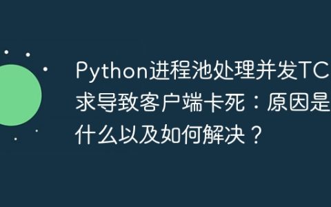Python进程池处理并发TCP请求导致客户端卡死：原因是什么以及如何解决？