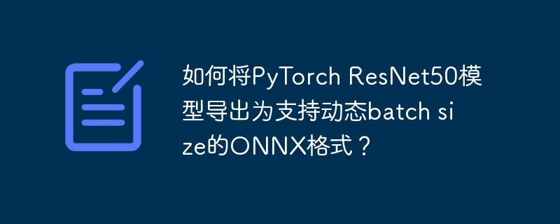 如何将pytorch resnet50模型导出为支持动态batch size的onnx格式?