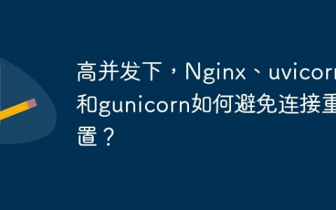 高并发下，Nginx、uvicorn和gunicorn如何避免连接重置？