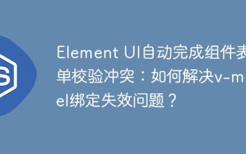 Element UI自动完成组件表单校验冲突：如何解决v-model绑定失效问题？