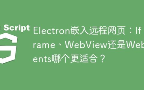 Electron嵌入远程网页：Iframe、WebView还是WebContents哪个更适合？