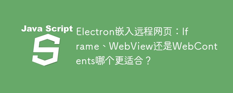 electron嵌入远程网页:iframe、webview还是webcontents哪个更适合?