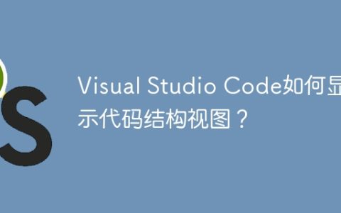 Visual Studio Code如何显示代码结构视图？