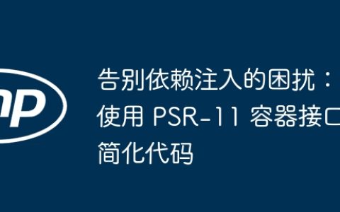 告别依赖注入的困扰：使用 PSR-11 容器接口简化代码