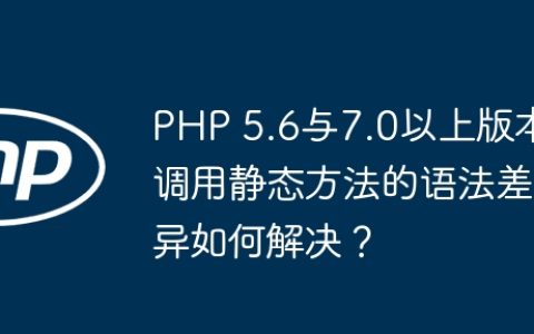 PHP 5.6与7.0以上版本调用静态方法的语法差异如何解决？