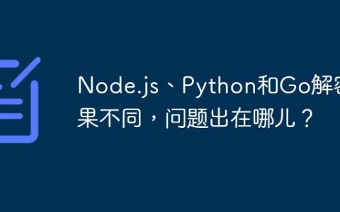 Node.js、Python和Go解密结果不同，问题出在哪儿？