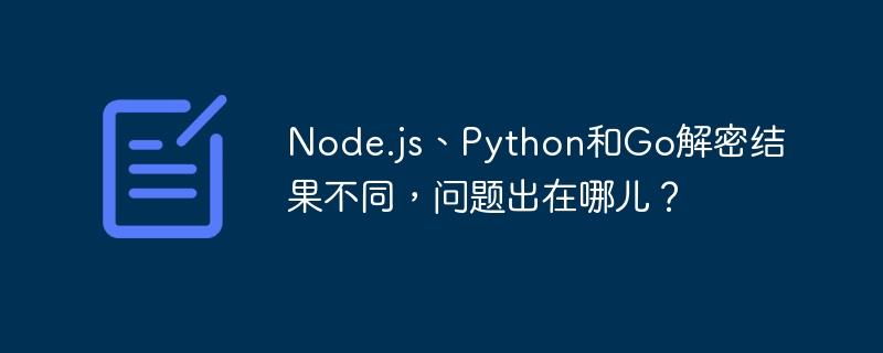 node.js、python和go解密结果不同,问题出在哪儿?