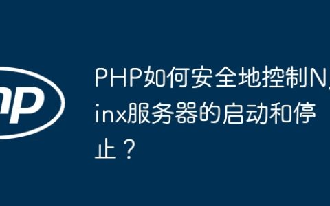 PHP如何安全地控制Nginx服务器的启动和停止？