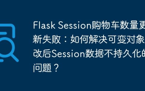 Flask Session购物车数量更新失败：如何解决可变对象修改后Session数据不持久化的问题？