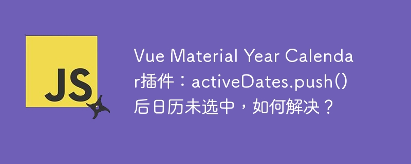 vue material year calendar插件:activedates.push()后日历未选中,如何解决?