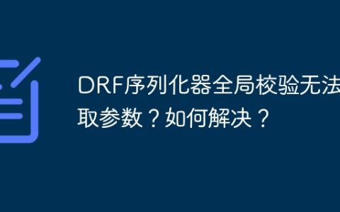 DRF序列化器全局校验无法获取参数？如何解决？