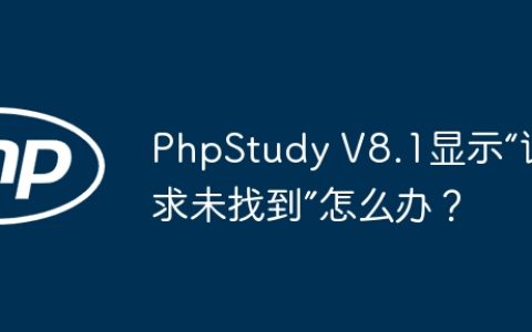 PhpStudy V8.1显示“请求未找到”怎么办？