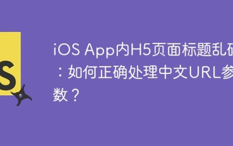 iOS App内H5页面标题乱码：如何正确处理中文URL参数？