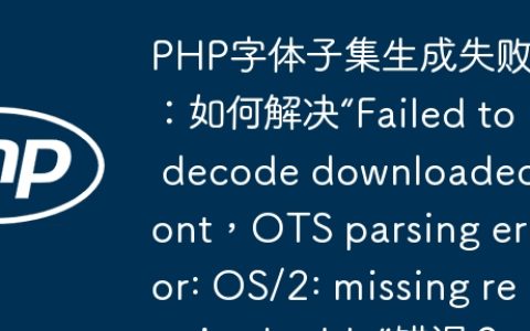 PHP字体子集生成失败：如何解决“Failed to decode downloaded font，OTS parsing error: OS/2: missing required table”错误？