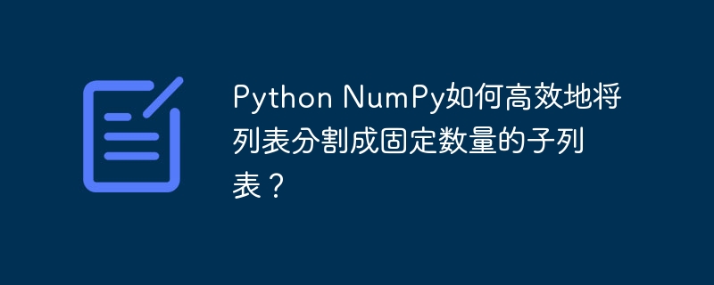 python numpy如何高效地将列表分割成固定数量的子列表?