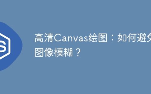 高清Canvas绘图：如何避免图像模糊？