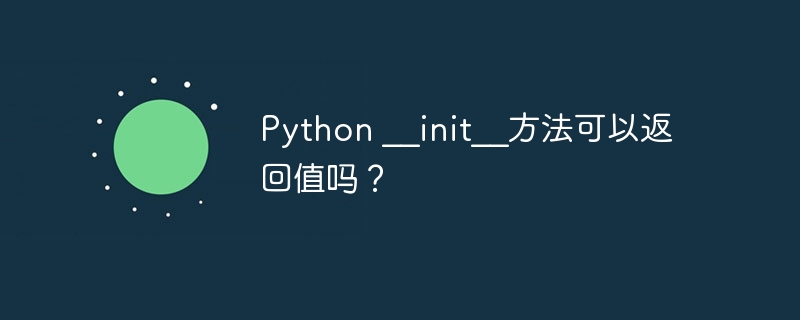 Python __init__方法可以返回值吗?