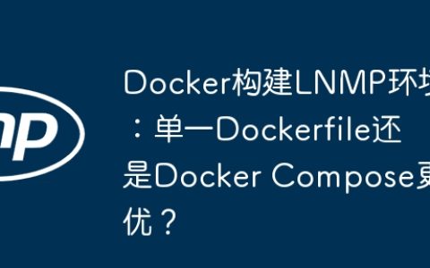 Docker构建LNMP环境：单一Dockerfile还是Docker Compose更优？