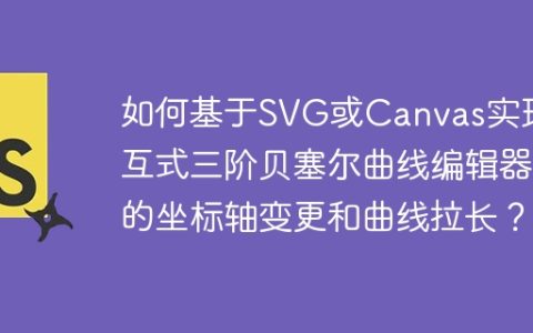 如何基于SVG或Canvas实现交互式三阶贝塞尔曲线编辑器的坐标轴变更和曲线拉长？