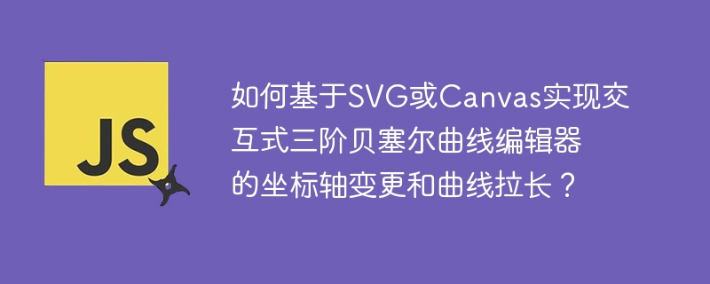 如何基于svg或canvas实现交互式三阶贝塞尔曲线编辑器的坐标轴变更和曲线拉长?