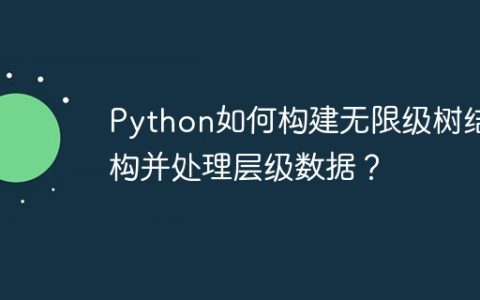 Python如何构建无限级树结构并处理层级数据？