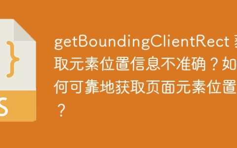 getBoundingClientRect 获取元素位置信息不准确？如何可靠地获取页面元素位置？