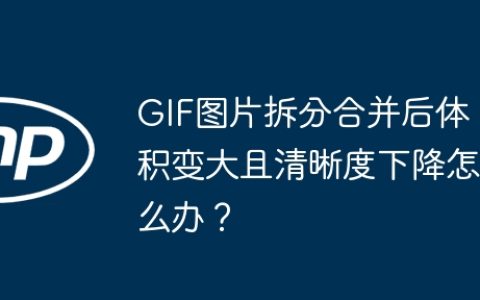 GIF图片拆分合并后体积变大且清晰度下降怎么办？