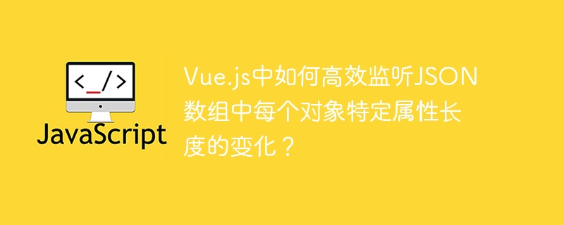 vue.js中如何高效监听json数组中每个对象特定属性长度的变化?