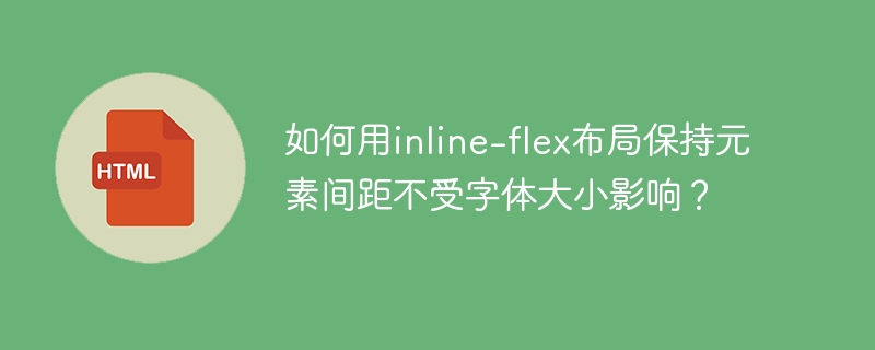 如何用inline-flex布局保持元素间距不受字体大小影响?