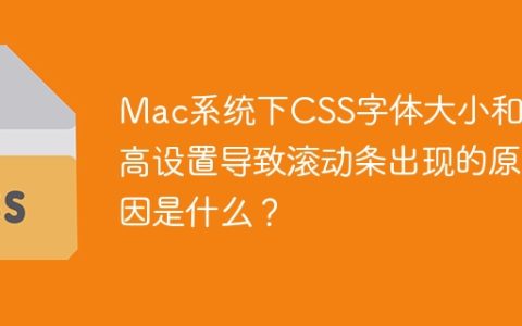 Mac系统下CSS字体大小和行高设置导致滚动条出现的原因是什么？