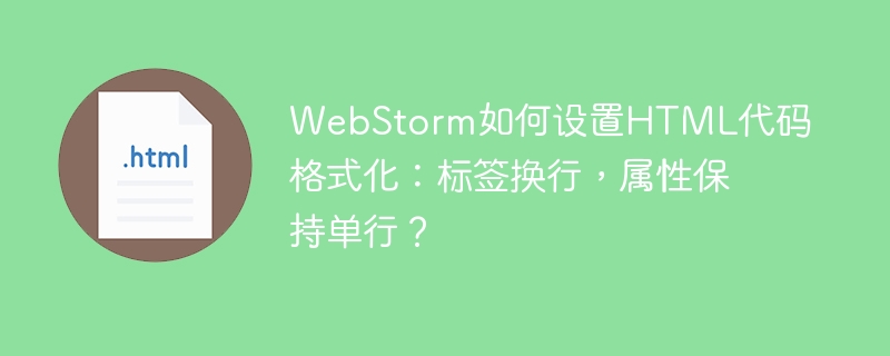 WebStorm如何设置HTML代码格式化:标签换行,属性保持单行?
