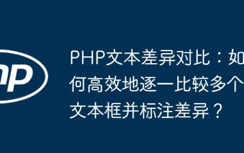 PHP文本差异对比：如何高效地逐一比较多个文本框并标注差异？