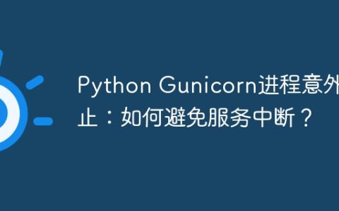 Python Gunicorn进程意外终止：如何避免服务中断？