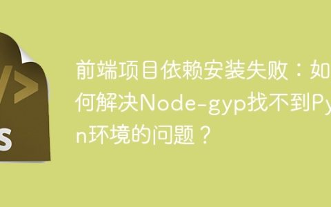 前端项目依赖安装失败：如何解决Node-gyp找不到Python环境的问题？